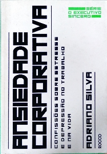 Ansiedade corporativa : confissões sobre estresse e depressão no trabalho e na vida