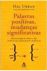 Palavras positivas, mudanças significativas : maneiras simples de celebrar a vida e melhorar suas relações pessoais e profissionais