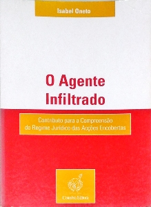 O agente infiltrado : contributo para a compreensão do regime jurídico das acções encobertas